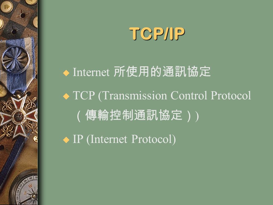 TCP/IP u Internet 所使用的通訊協定 u TCP (Transmission Control Protocol （傳輸控制通訊協定） ) u IP (Internet Protocol)