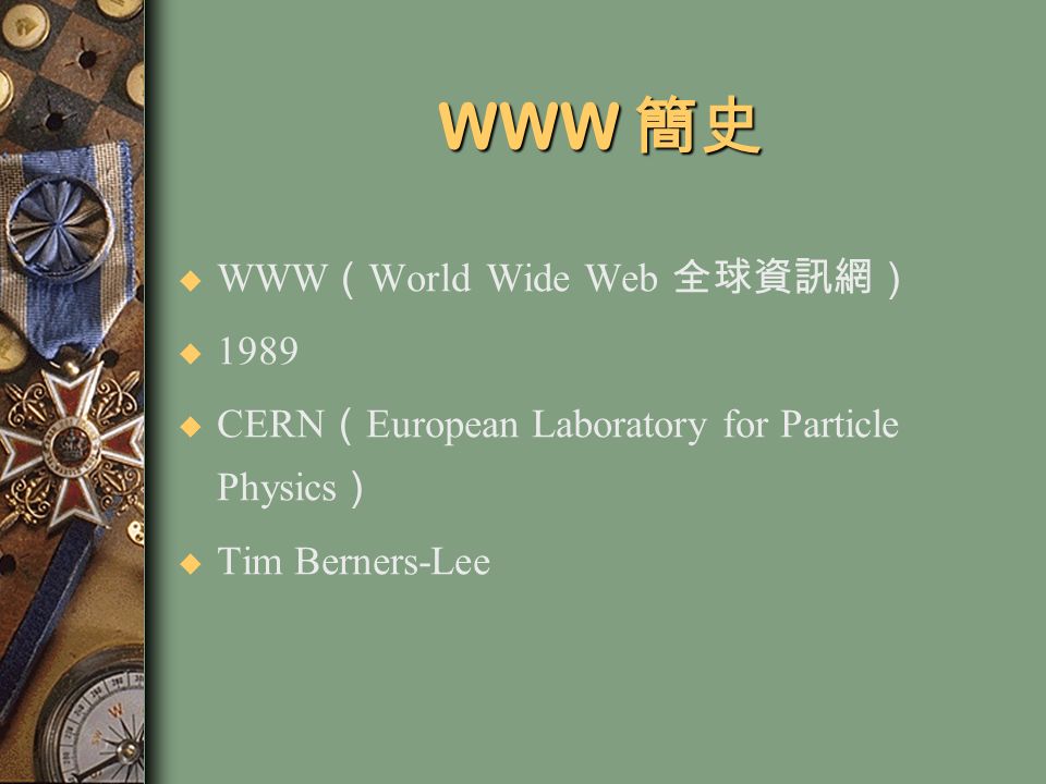 WWW 簡史  WWW （ World Wide Web 全球資訊網） u 1989 u CERN （ European Laboratory for Particle Physics ） u Tim Berners-Lee