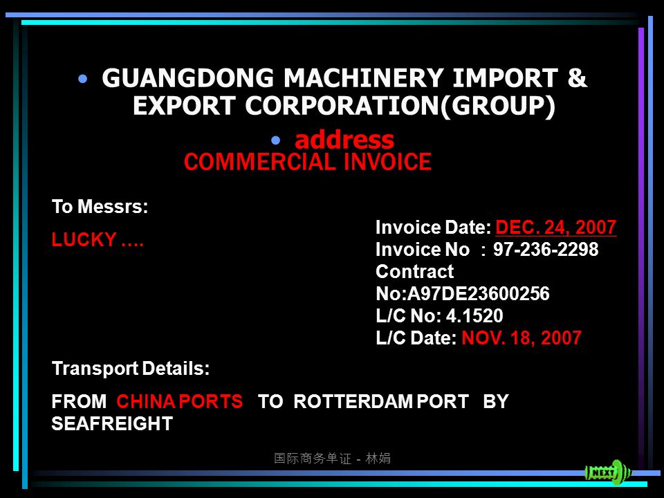 国际商务单证－林娟 COMMERCIAL INVOICE GUANGDONG MACHINERY IMPORT & EXPORT CORPORATION(GROUP) address To Messrs: LUCKY ….