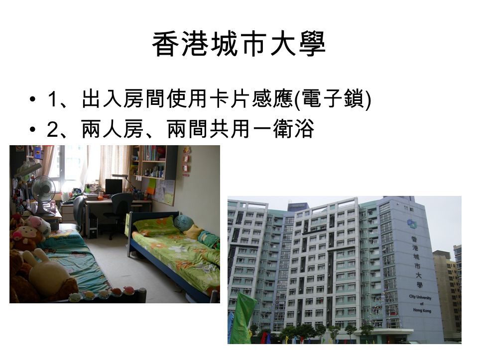 香港城市大學 1 、出入房間使用卡片感應 ( 電子鎖 ) 2 、兩人房、兩間共用一衛浴