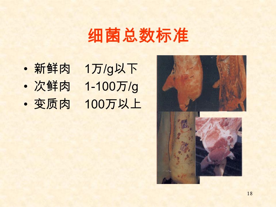 18 细菌总数标准 新鲜肉 1 万 /g 以下 次鲜肉 万 /g 变质肉 100 万以上
