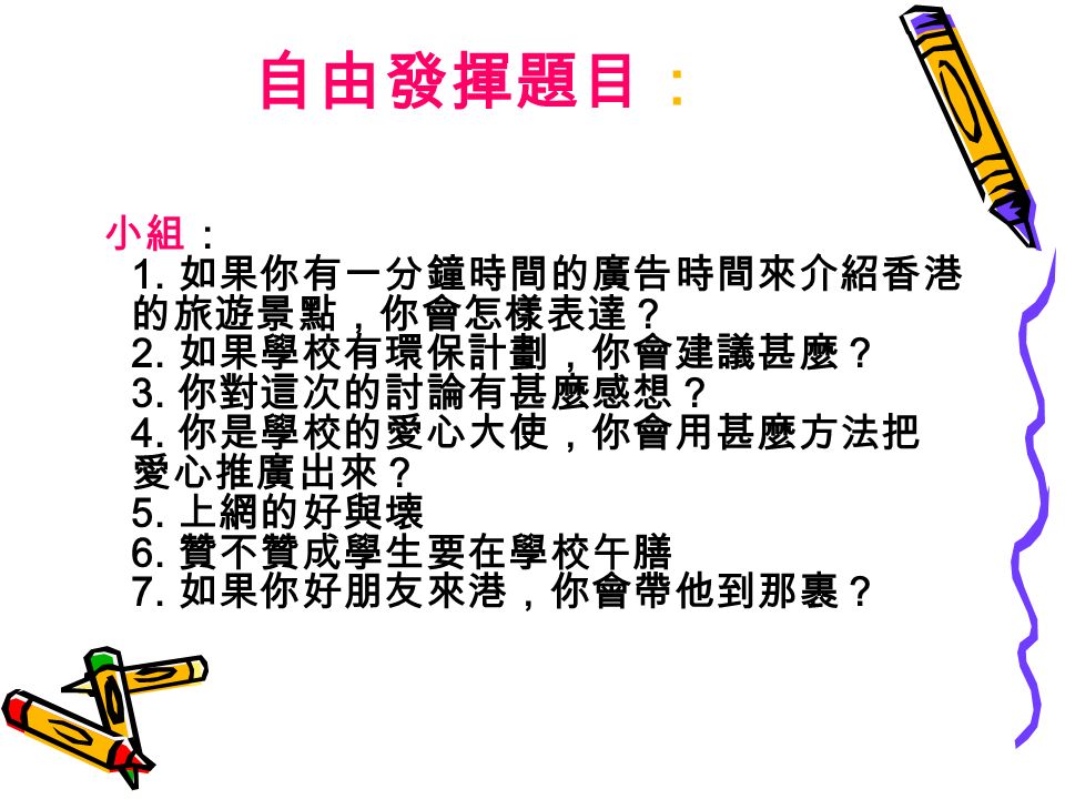 自由發揮題目： 小組： 1. 如果你有一分鐘時間的廣告時間來介紹香港 的旅遊景點，你會怎樣表達？ 2.