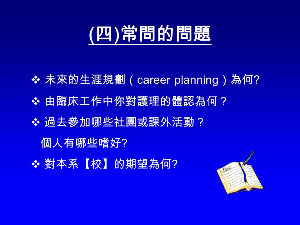 ( 四 ) 常問的問題  未來的生涯規劃（ career planning ）為何 .  由臨床工作中你對護理的體認為何？  過去參加哪些社團或課外活動？ 個人有哪些嗜好 .