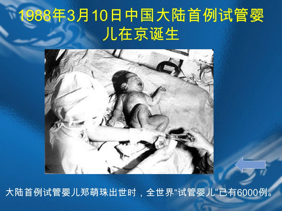 1988 年 3 月 10 日中国大陆首例试管婴 儿在京诞生 大陆首例试管婴儿郑萌珠出世时，全世界 试管婴儿 已有 6000 例。