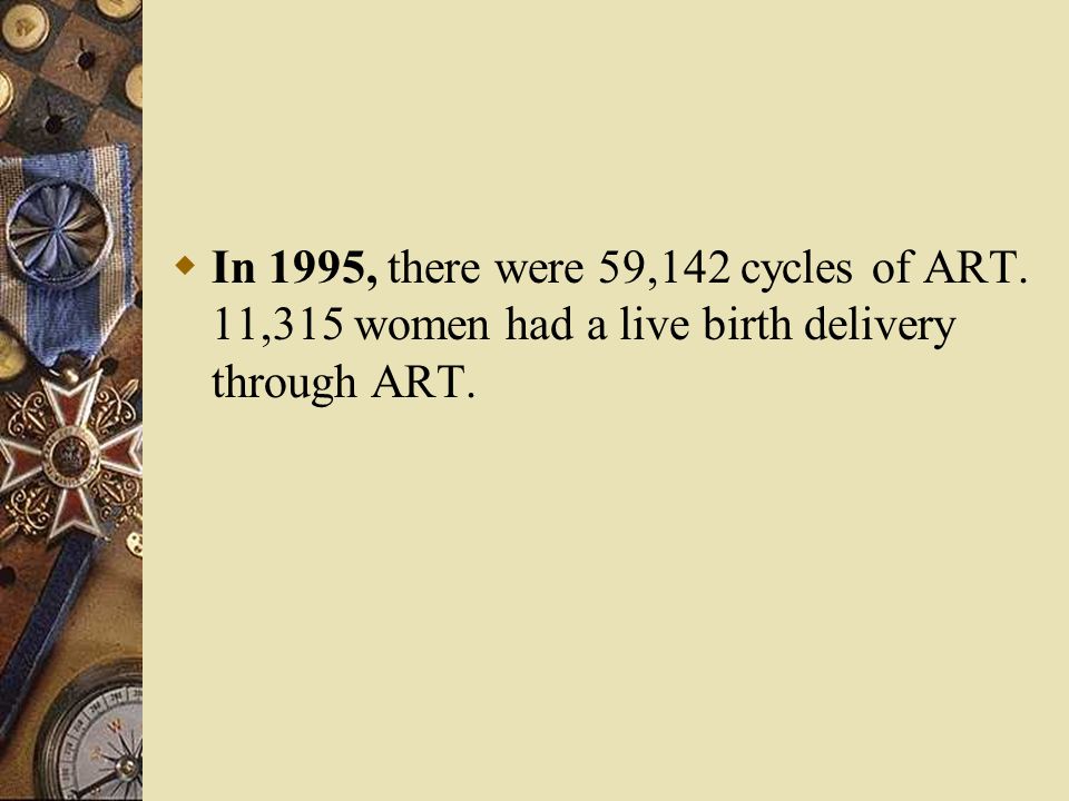  In 1995, there were 59,142 cycles of ART. 11,315 women had a live birth delivery through ART.