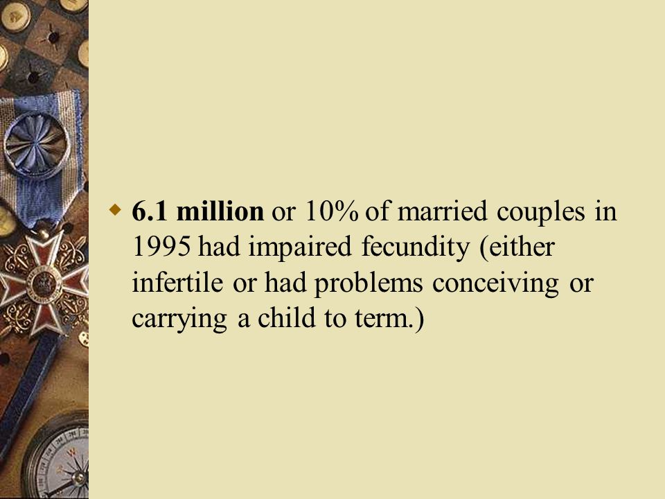  6.1 million or 10% of married couples in 1995 had impaired fecundity (either infertile or had problems conceiving or carrying a child to term.)
