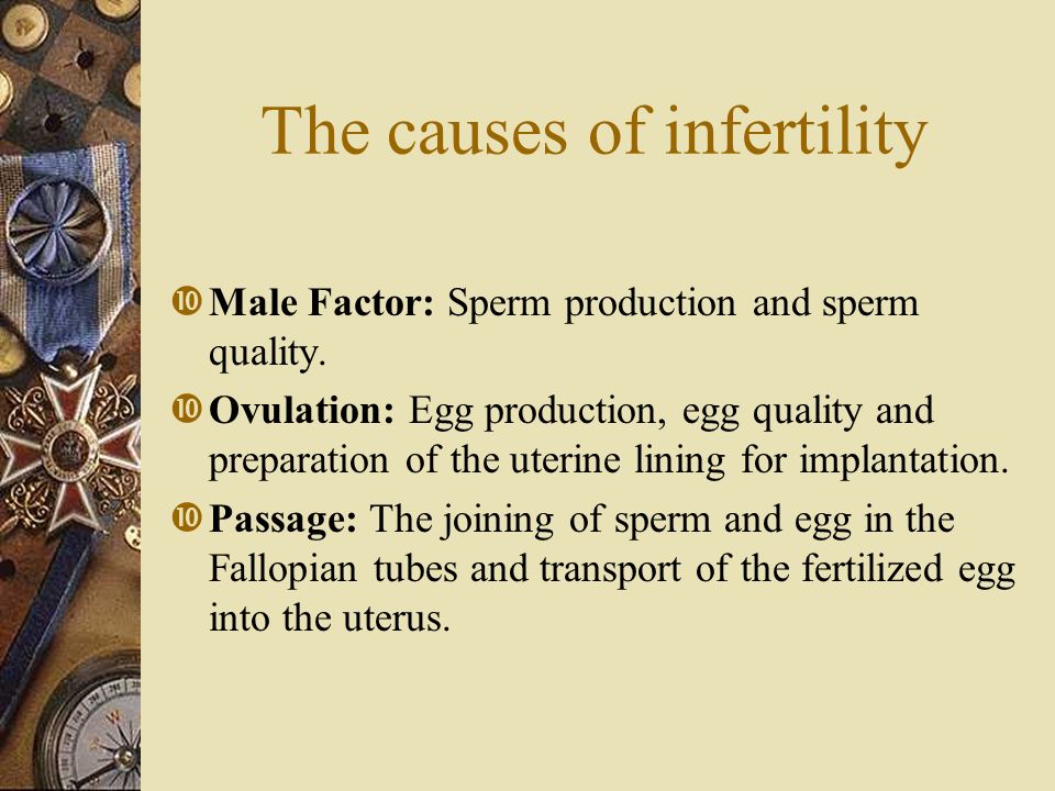 The causes of infertility  Male Factor: Sperm production and sperm quality.