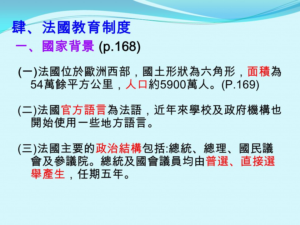 肆 法國教育制度一 國家背景 P 168 一 法國位於歐洲西部 國土形狀為六角形 面積為54 萬餘平方公里 人口約5900 萬人 P 169 二 法國官方語言為法語 近年來學校及政府機構也