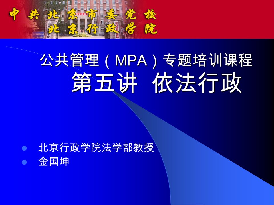 公共管理（ MPA ）专题培训课程 第五讲 依法行政 北京行政学院法学部教授 金国坤