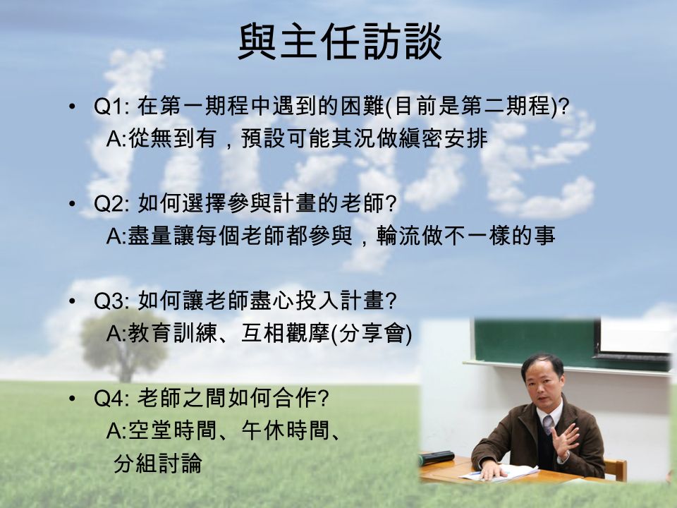 Q1: 在第一期程中遇到的困難 ( 目前是第二期程 ). A: 從無到有，預設可能其況做縝密安排 Q2: 如何選擇參與計畫的老師 .