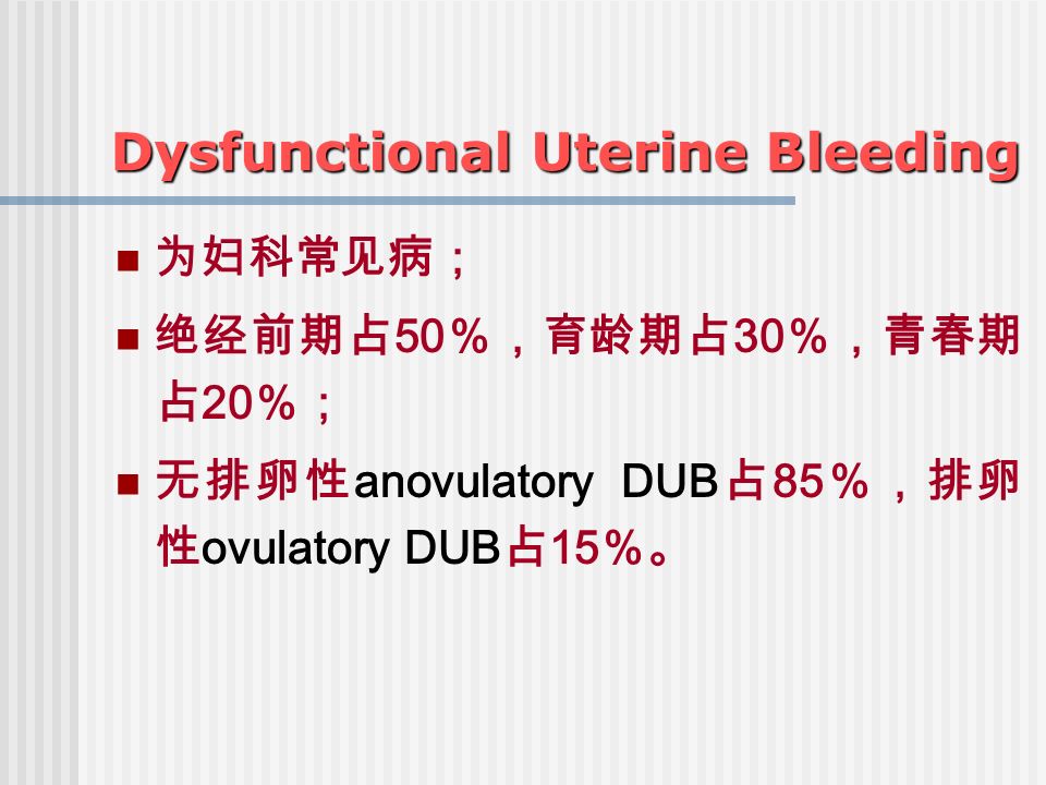 Dysfunctional Uterine Bleeding 为妇科常见病； 绝经前期占 50 ％，育龄期占 30 ％，青春期 占 20 ％； 无排卵性 anovulatory DUB 占 85 ％，排卵 性 ovulatory DUB 占 15 ％。
