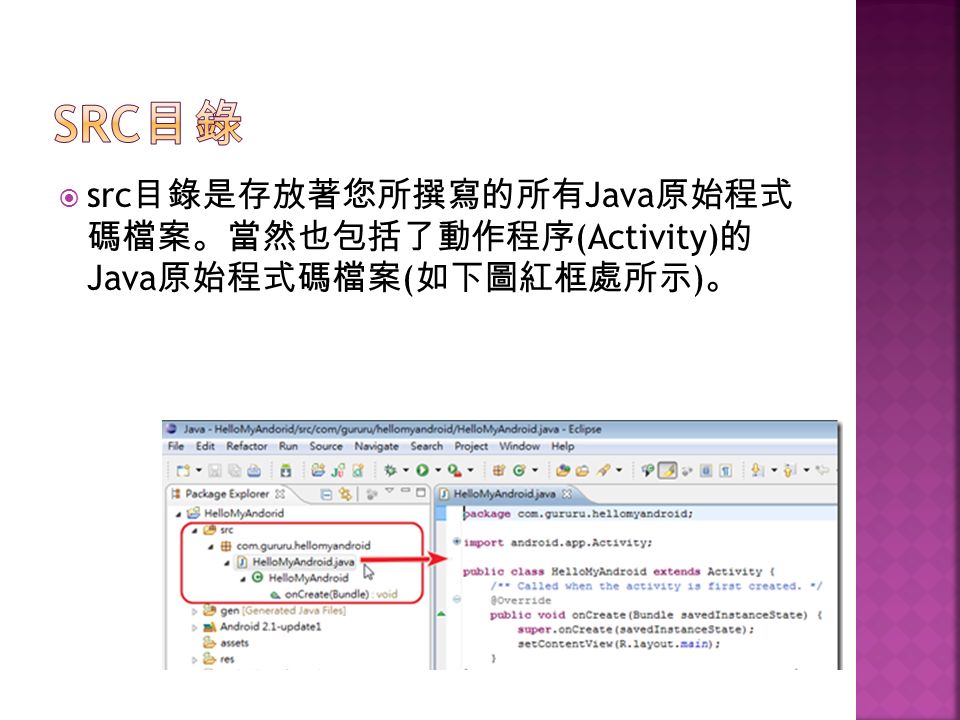  src 目錄是存放著您所撰寫的所有 Java 原始程式 碼檔案。當然也包括了動作程序 (Activity) 的 Java 原始程式碼檔案 ( 如下圖紅框處所示 ) 。
