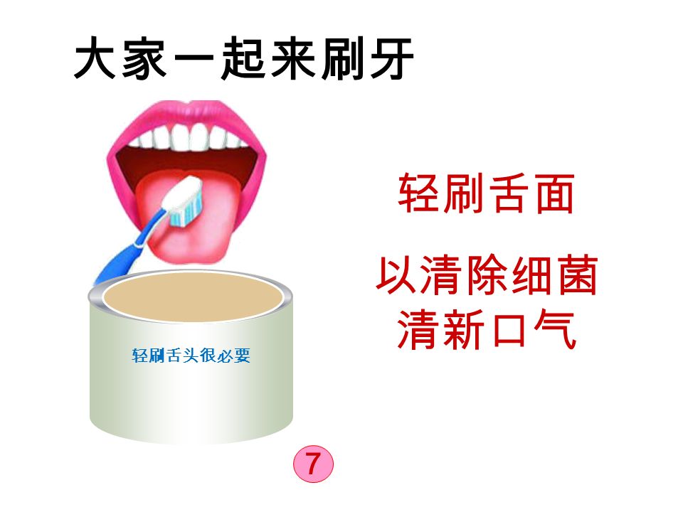 大家一起来刷牙 7 轻刷舌头很必要 轻刷舌面 以清除细菌 清新口气