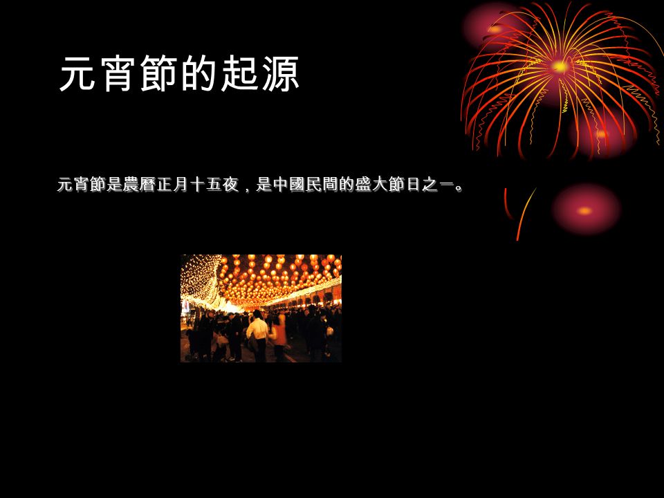 元宵節的起源 元宵節是農曆正月十五夜，是中國民間的盛大節日之一。