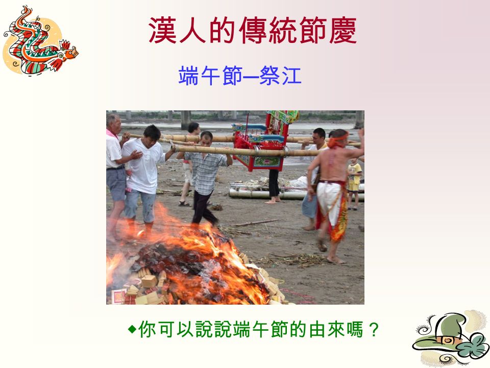漢人的傳統節慶 端午節 ─ 祭江 ◆你可以說說端午節的由來嗎？