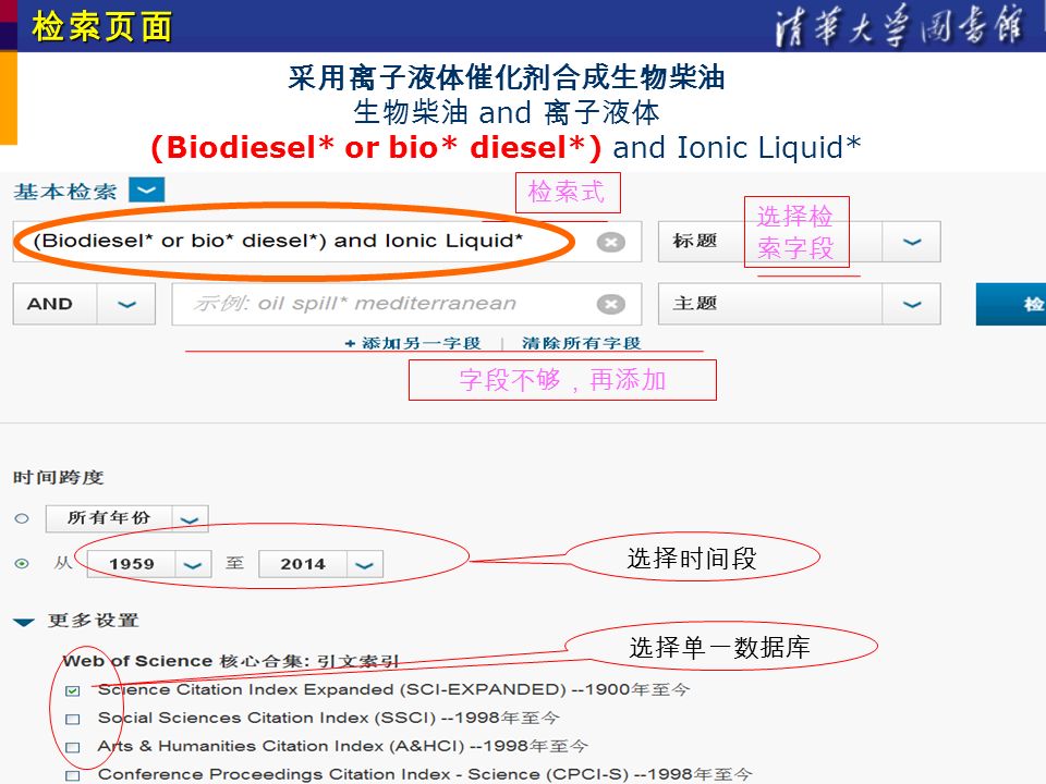 采用离子液体催化剂合成生物柴油 生物柴油 and 离子液体 (Biodiesel* or bio* diesel*) and Ionic Liquid*检索页面 检索式 选择检 索字段 字段不够，再添加 选择时间段 选择单一数据库