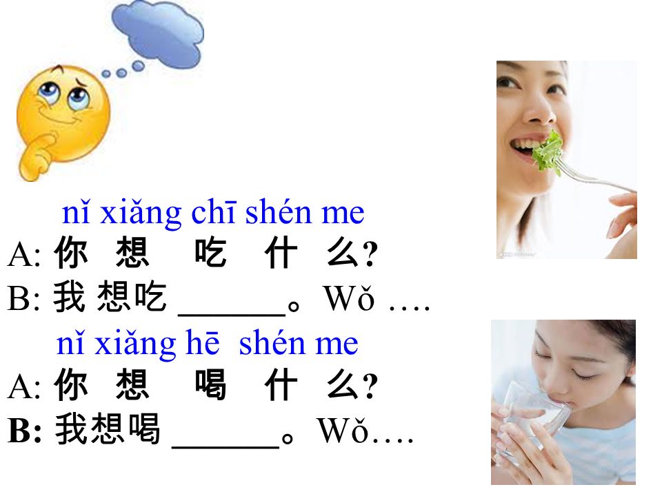 nǐ xiǎng chī shén me A: 你 想 吃 什 么 . B: 我 想吃 ______ 。 Wǒ ….