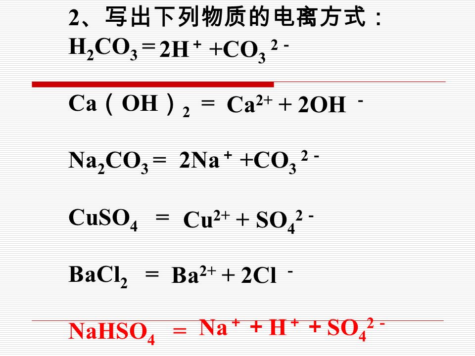 练习： 1 、下列电离方程式正确的是（ ） A 、 H 2 SO 4 =H + + SO 4 2- B 、 Al 2 (SO 4 ) 3 = 2Al SO C 、 Ba （ OH ） 2 = Ba 2+ + （ OH ） - D 、 NaCl=Na 1+ +Cl 1- B