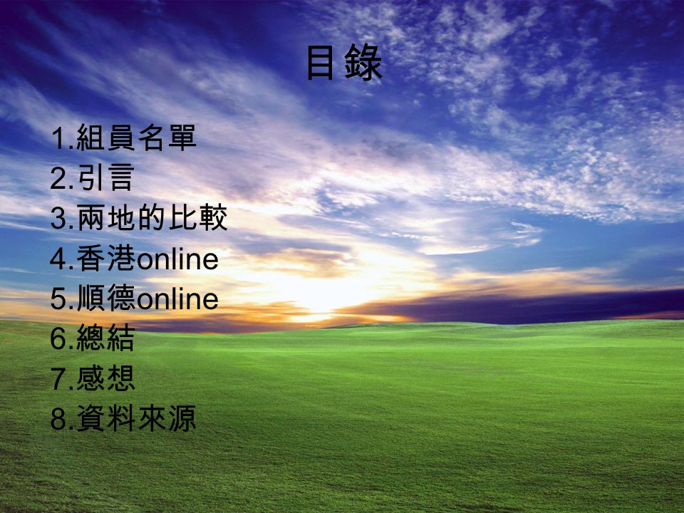 目錄 1. 組員名單 2. 引言 3. 兩地的比較 4. 香港 online 5. 順德 online 6. 總結 7. 感想 8. 資料來源