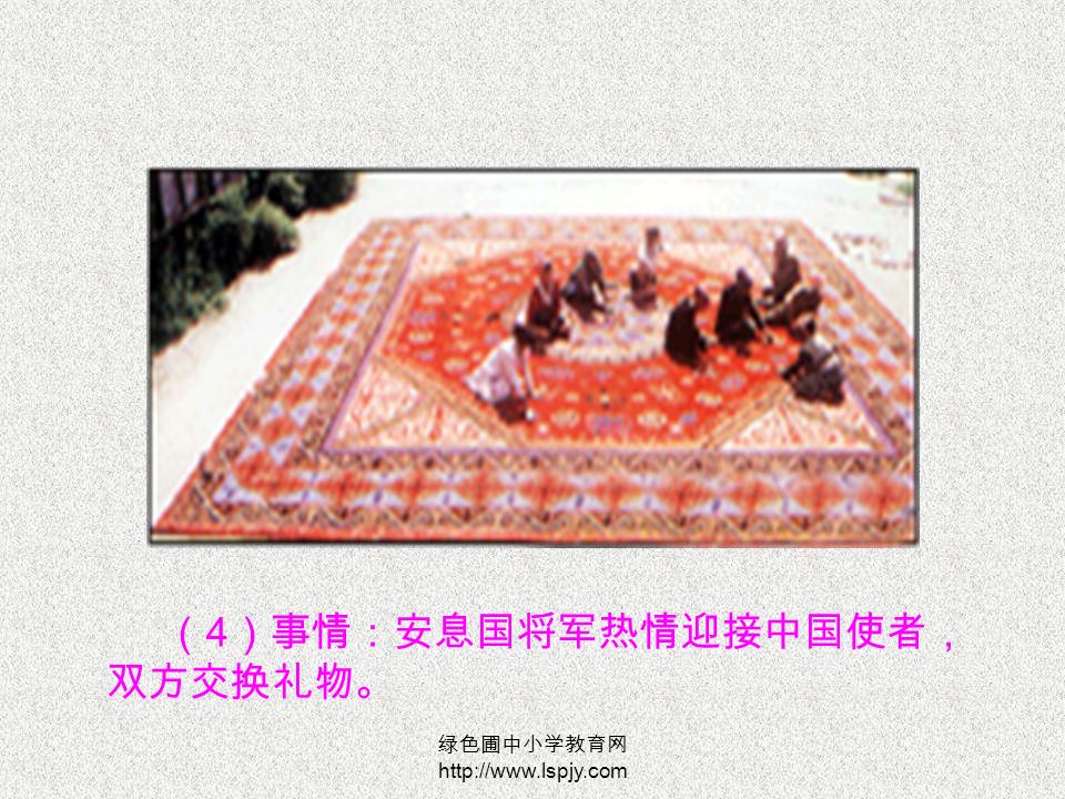 绿色圃中小学教育网   （ 4 ）事情：安息国将军热情迎接中国使者， 双方交换礼物。