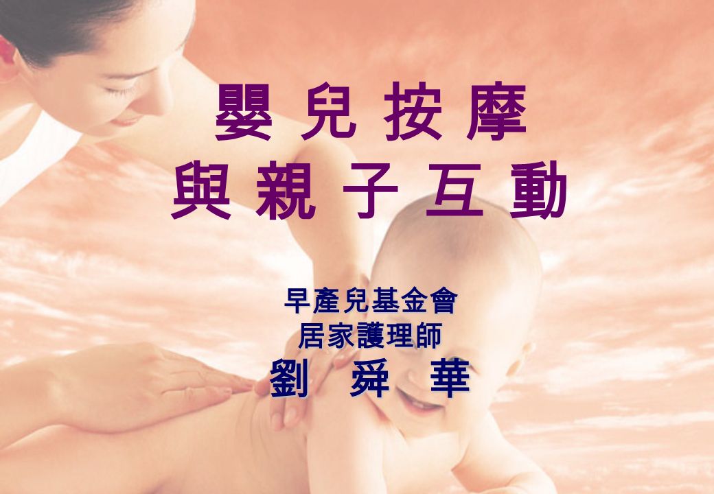 早產兒基金會 居家護理師 劉 舜 華 嬰 兒 按 摩 與 親 子 互 動 早產兒基金會 居家護理師 劉 舜 華