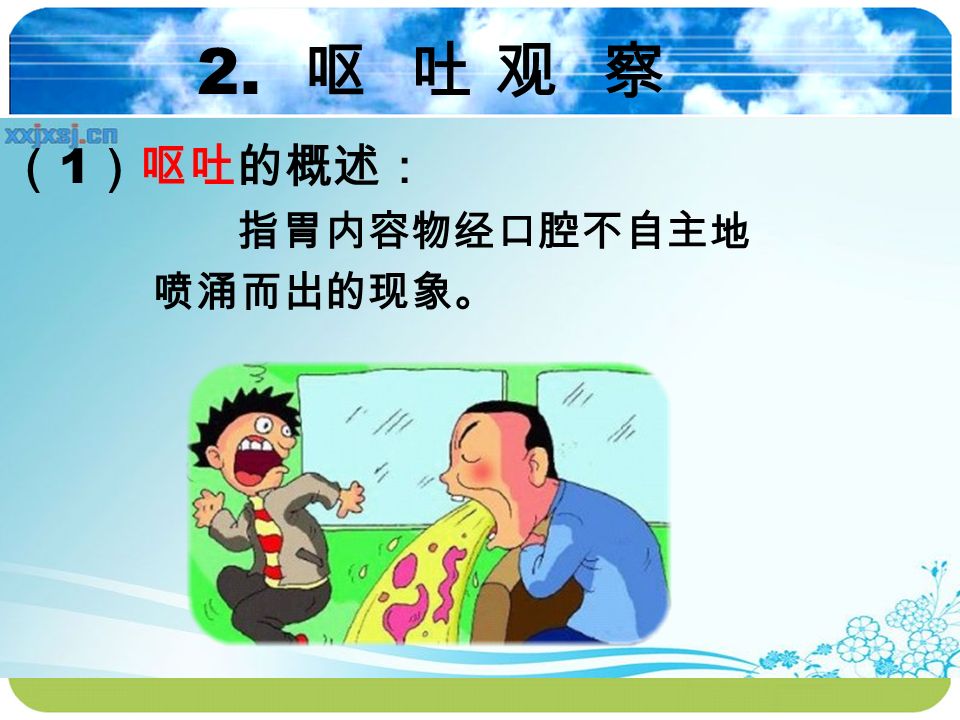 2. 呕 吐 观 察 （ 1 ）呕吐的概述： 指胃内容物经口腔不自主地 喷涌而出的现象。