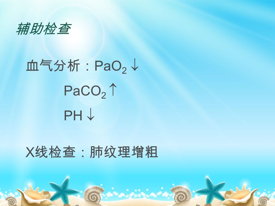 辅助检查 血气分析： PaO 2  PaCO 2  PH  X 线检查：肺纹理增粗