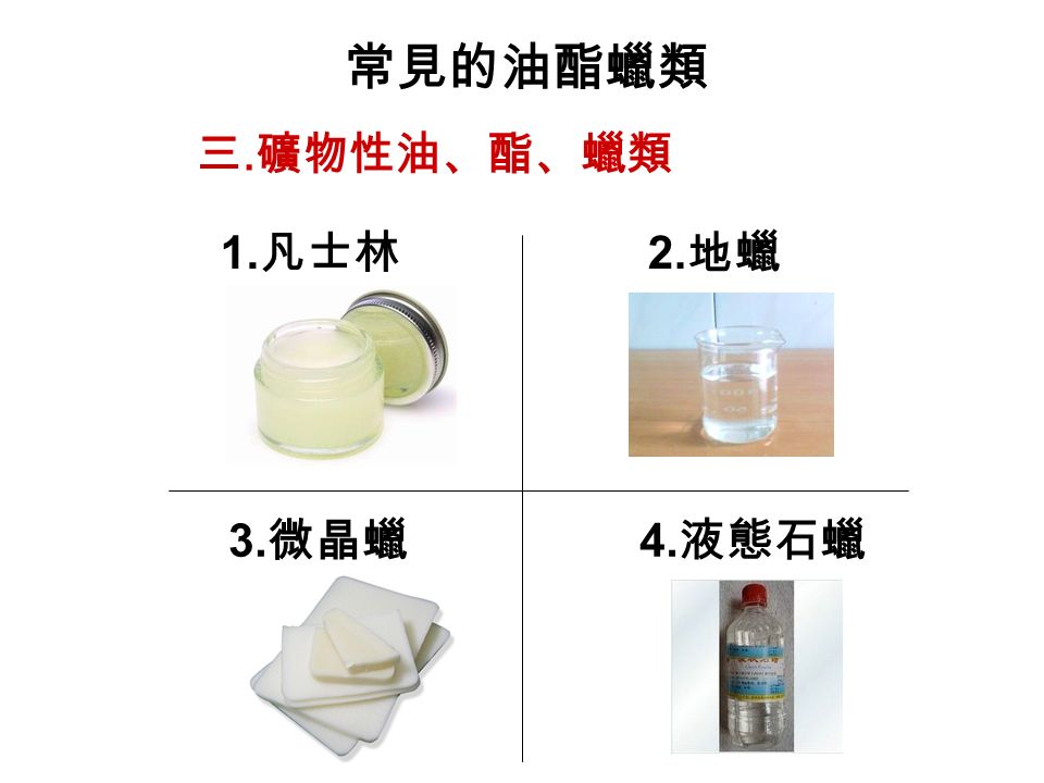 常見的油酯蠟類 1. 凡士林 2. 地蠟 3. 微晶蠟 4. 液態石蠟 三. 礦物性油、酯、蠟類