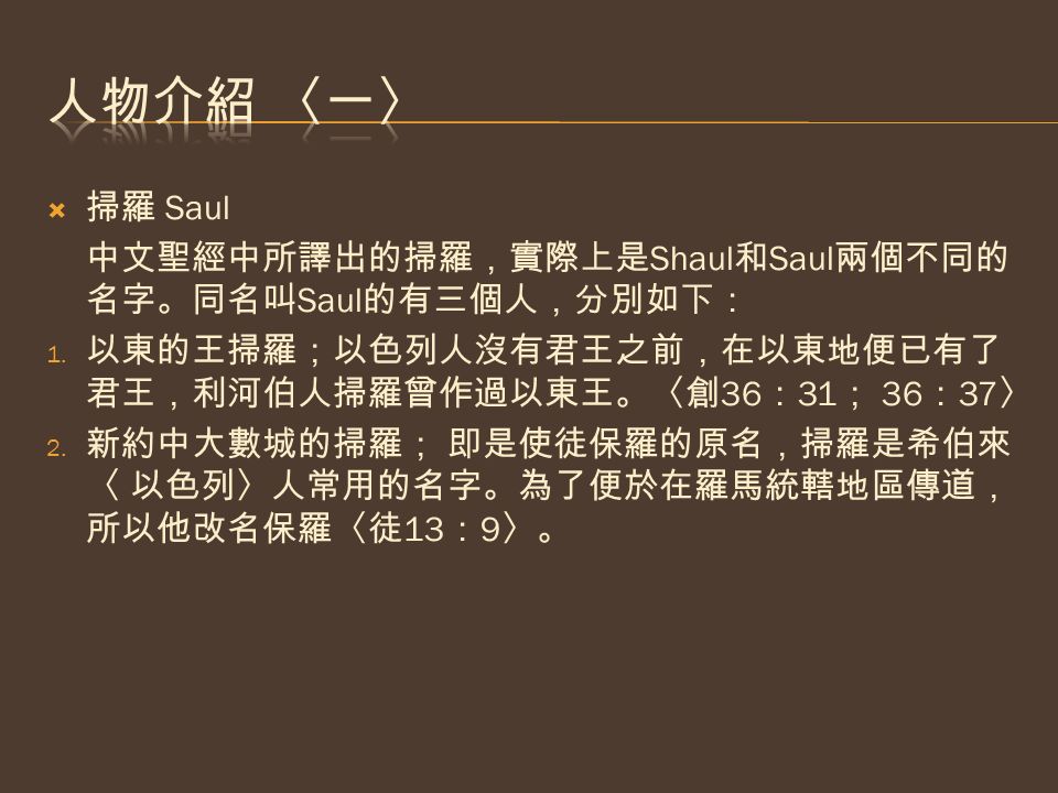  掃羅 Saul 中文聖經中所譯出的掃羅，實際上是 Shaul 和 Saul 兩個不同的 名字。同名叫 Saul 的有三個人，分別如下： 1.