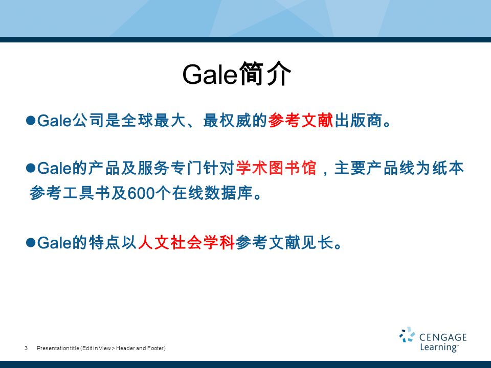 Presentation title (Edit in View > Header and Footer)3 Gale 简介 Gale 公司是全球最大、最权威的参考文献出版商。 Gale 的产品及服务专门针对学术图书馆，主要产品线为纸本 参考工具书及 600 个在线数据库。 Gale 的特点以人文社会学科参考文献见长。