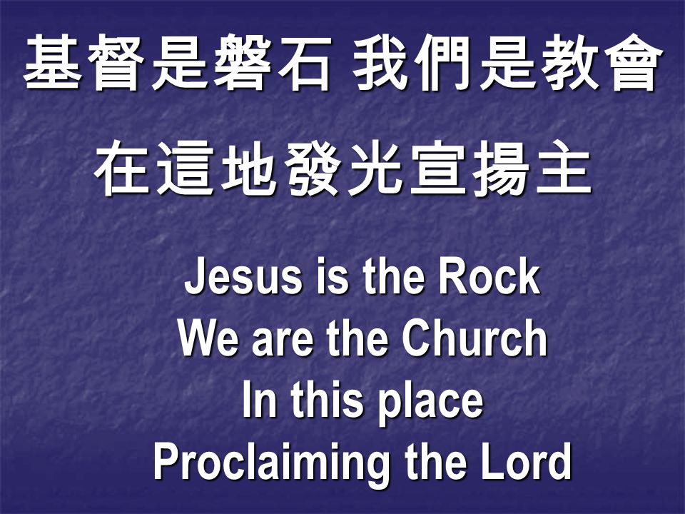 基督是磐石 我們是教會 在這地發光宣揚主 Jesus is the Rock We are the Church In this place Proclaiming the Lord