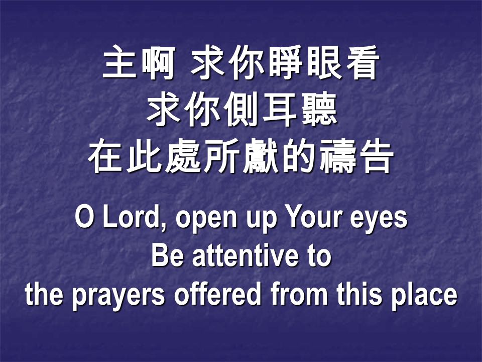 主啊 求你睜眼看 求你側耳聽在此處所獻的禱告 O Lord, open up Your eyes Be attentive to the prayers offered from this place