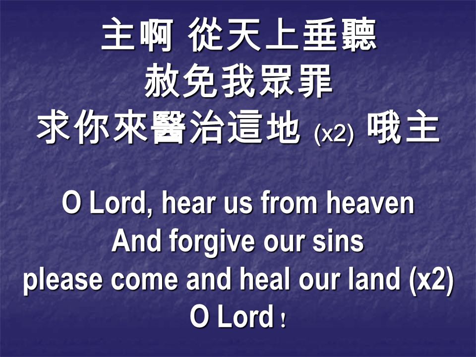 主啊 從天上垂聽 赦免我眾罪 求你來醫治這地 (x2) 哦主 O Lord, hear us from heaven And forgive our sins please come and heal our land (x2) O Lord !
