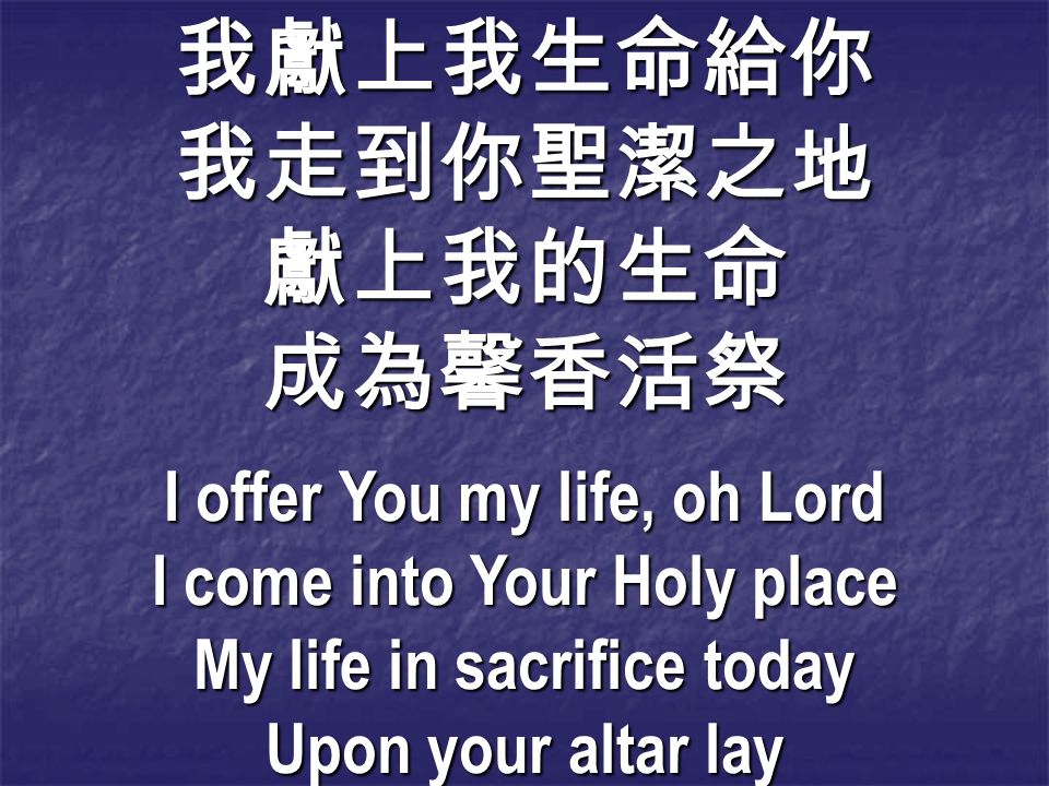 我獻上我生命給你我走到你聖潔之地獻上我的生命成為馨香活祭 I offer You my life, oh Lord I come into Your Holy place My life in sacrifice today Upon your altar lay