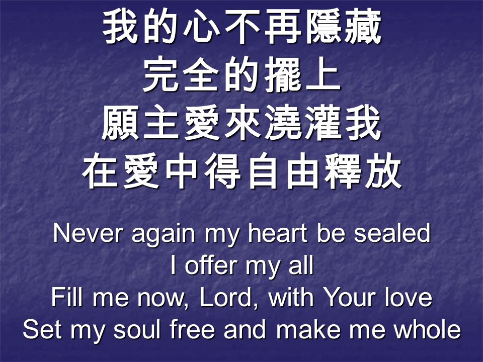 我的心不再隱藏完全的擺上願主愛來澆灌我在愛中得自由釋放 Never again my heart be sealed I offer my all Fill me now, Lord, with Your love Set my soul free and make me whole