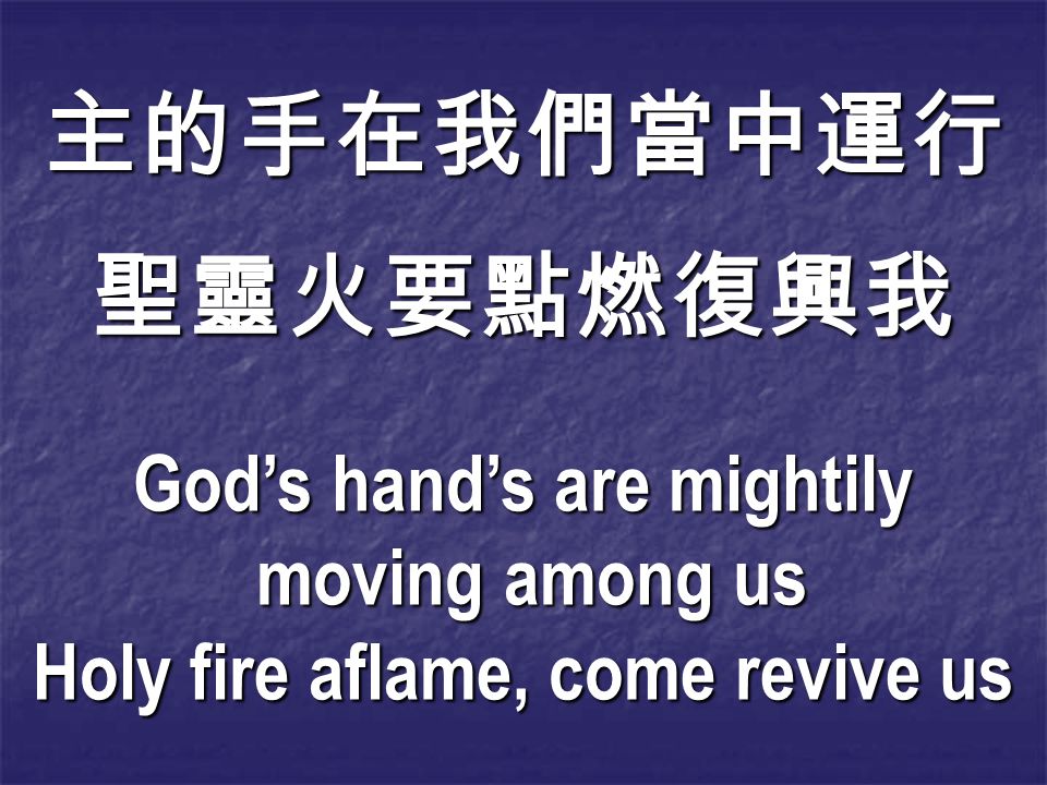 主的手在我們當中運行聖靈火要點燃復興我 God’s hand’s are mightily moving among us moving among us Holy fire aflame, come revive us