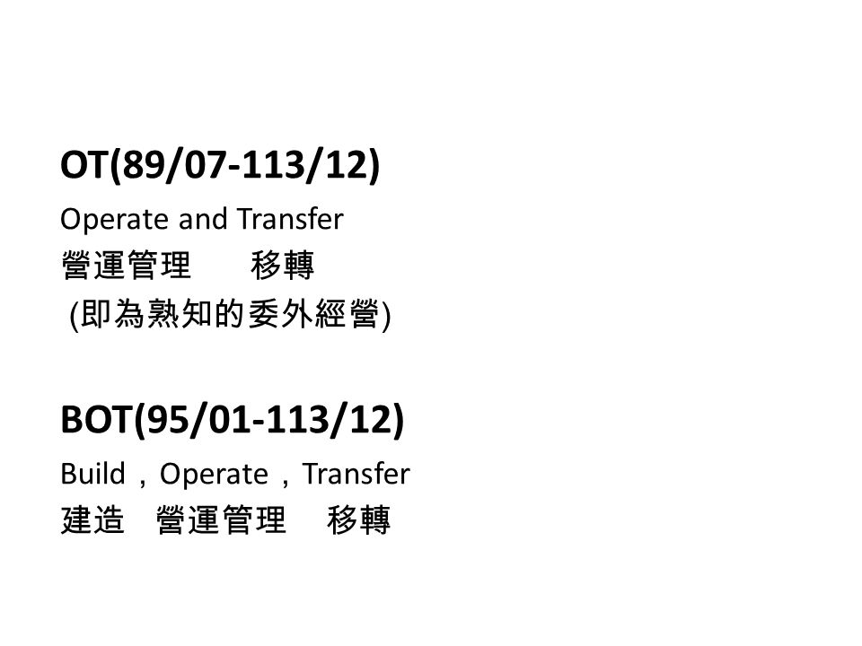 OT(89/07-113/12) Operate and Transfer 營運管理 移轉 ( 即為熟知的委外經營 ) BOT(95/01-113/12) Build ， Operate ， Transfer 建造 營運管理 移轉