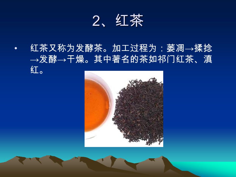 2 、红茶 红茶又称为发酵茶。加工过程为：萎凋 → 揉捻 → 发酵 → 干燥。其中著名的茶如祁门红茶、滇 红。