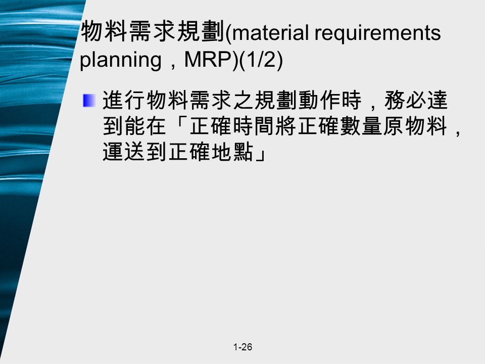 1-26 物料需求規劃 (material requirements planning ， MRP)(1/2) 進行物料需求之規劃動作時，務必達 到能在「正確時間將正確數量原物料， 運送到正確地點」
