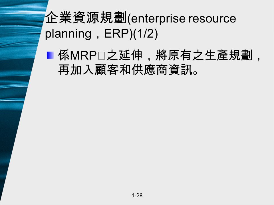 1-28 企業資源規劃 (enterprise resource planning ， ERP)(1/2) 係 MRP Ⅱ之延伸，將原有之生產規劃， 再加入顧客和供應商資訊。