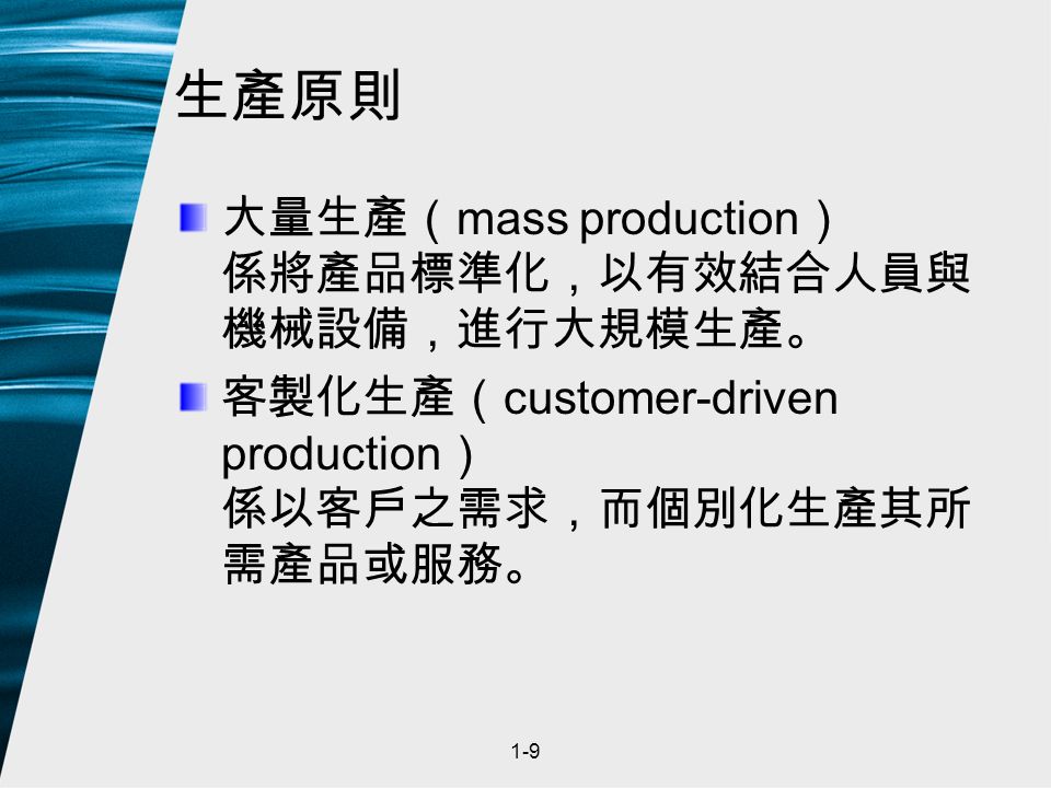 1-9 生產原則 大量生產（ mass production ） 係將產品標準化，以有效結合人員與 機械設備，進行大規模生產。 客製化生產（ customer-driven production ） 係以客戶之需求，而個別化生產其所 需產品或服務。