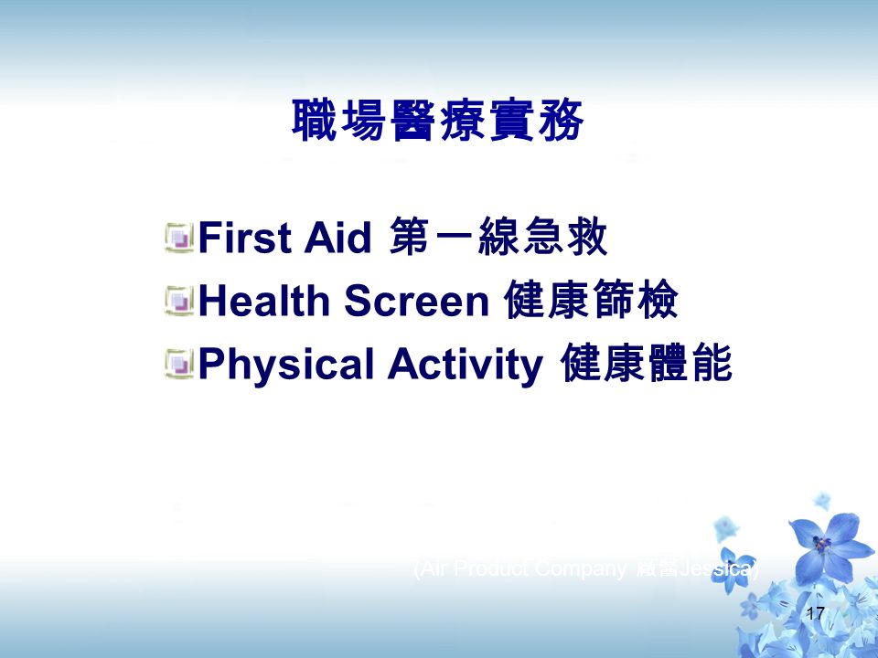 17 職場醫療實務 First Aid 第一線急救 Health Screen 健康篩檢 Physical Activity 健康體能 (Air Product Company 廠醫 Jessica)