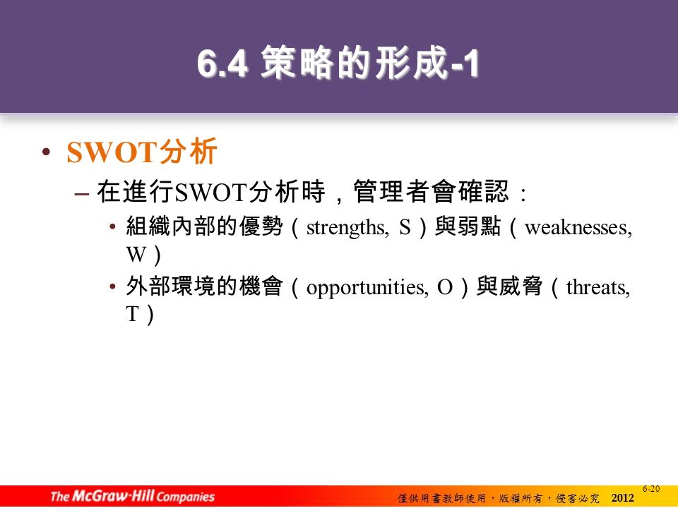 策略的形成 -1 SWOT 分析 – 在進行 SWOT 分析時，管理者會確認 : 組織內部的優勢（ strengths, S ）與弱點（ weaknesses, W ） 外部環境的機會（ opportunities, O ）與威脅（ threats, T ）