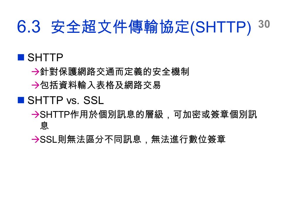 安全超文件傳輸協定 (SHTTP) SHTTP  針對保護網路交通而定義的安全機制  包括資料輸入表格及網路交易 SHTTP vs.