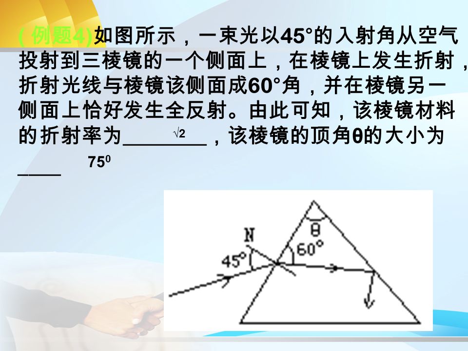 ( 例题 4) 如图所示，一束光以 45° 的入射角从空气 投射到三棱镜的一个侧面上，在棱镜上发生折射， 折射光线与棱镜该侧面成 60° 角，并在棱镜另一 侧面上恰好发生全反射。由此可知，该棱镜材料 的折射率为 ________ ，该棱镜的顶角 θ 的大小为 ____ √2√2 75 0