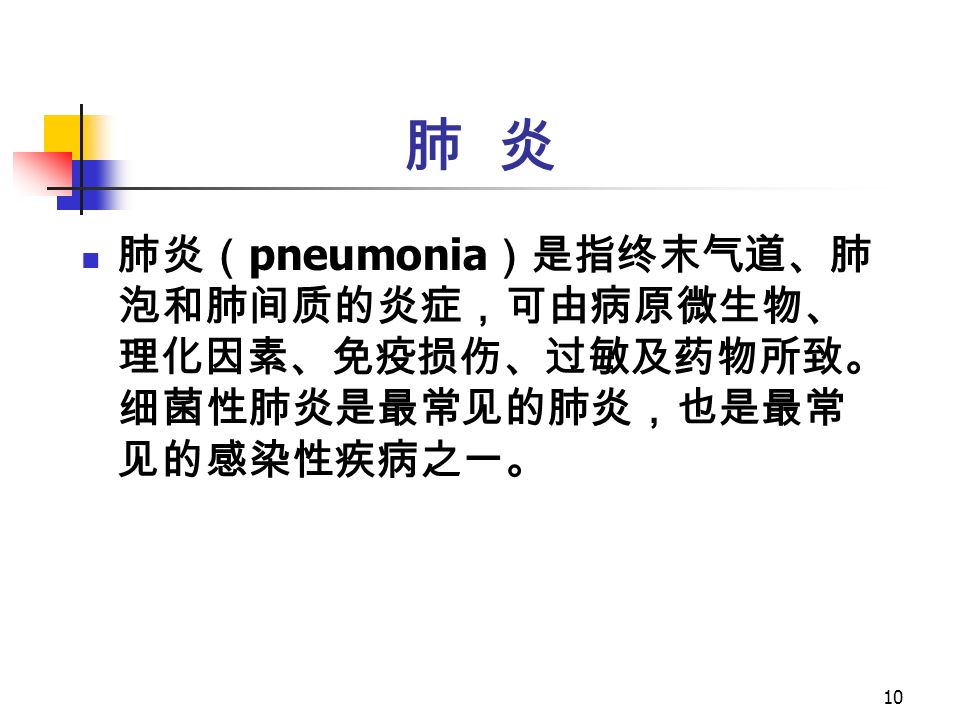 10 肺 炎 肺炎（ pneumonia ）是指终末气道、肺 泡和肺间质的炎症，可由病原微生物、 理化因素、免疫损伤、过敏及药物所致。 细菌性肺炎是最常见的肺炎，也是最常 见的感染性疾病之一。