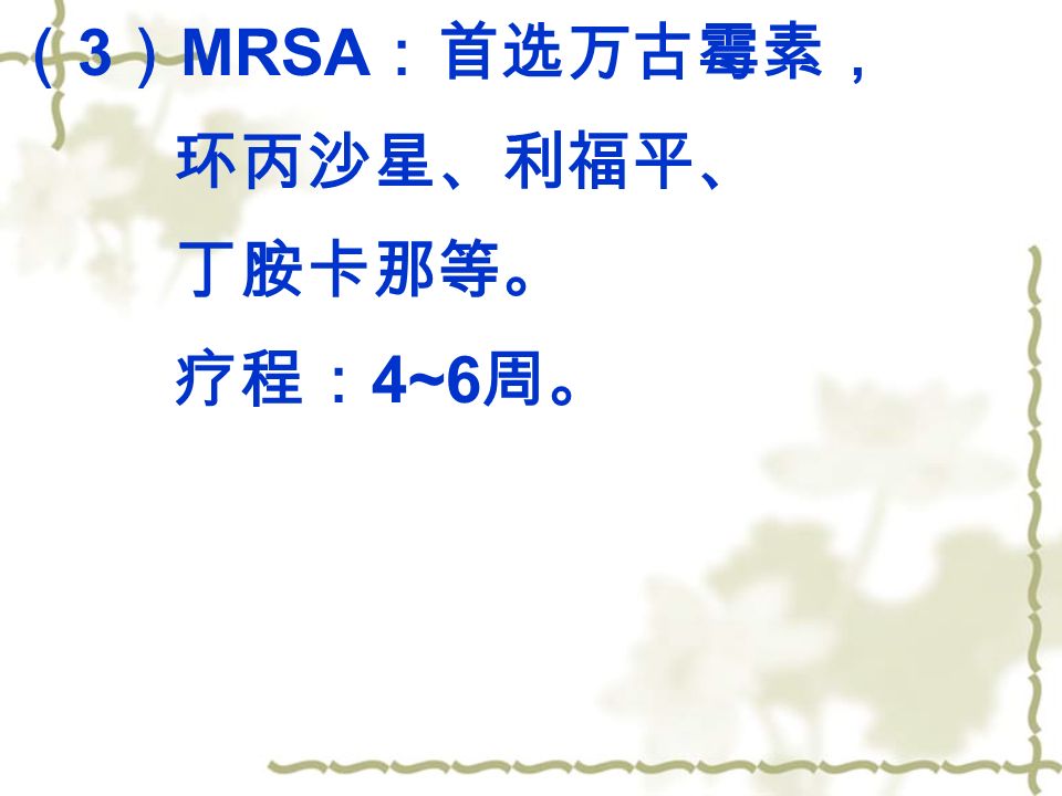 （ 3 ） MRSA ：首选万古霉素， 环丙沙星、利福平、 丁胺卡那等。 疗程： 4~6 周。