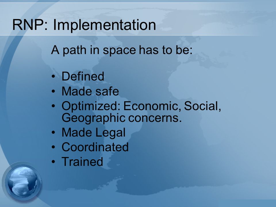 RNP: Implementation A path in space has to be: Defined Made safe Optimized: Economic, Social, Geographic concerns.