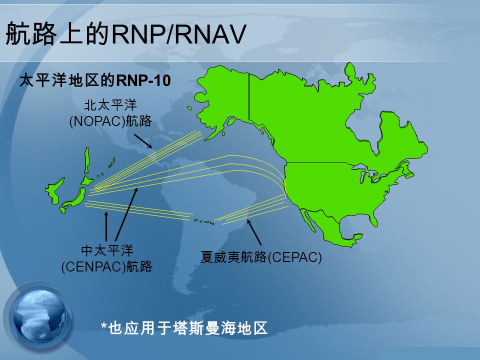 航路上的 RNP/RNAV 夏威夷航路 (CEPAC) 中太平洋 (CENPAC) 航路 北太平洋 (NOPAC) 航路 太平洋地区的 RNP-10 * 也应用于塔斯曼海地区