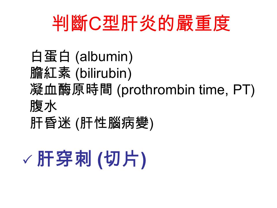 判斷 C 型肝炎的嚴重度 白蛋白 (albumin) 膽紅素 (bilirubin) 凝血酶原時間 (prothrombin time, PT) 腹水 肝昏迷 ( 肝性腦病變 )  肝穿刺 ( 切片 )